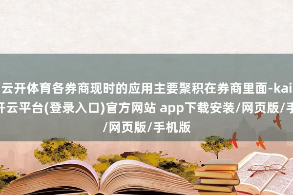 云开体育各券商现时的应用主要聚积在券商里面-kaiyun开云平台(登录入口)官方网站 app下载安装/网页版/手机版