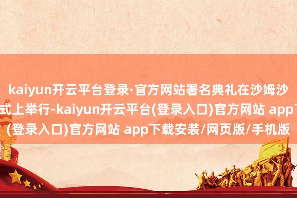 kaiyun开云平台登录·官方网站署名典礼在沙姆沙伊赫“和平峰会”开幕式上举行-kaiyun开云平台(登录入口)官方网站 app下载安装/网页版/手机版