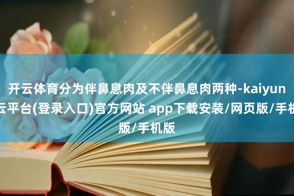 开云体育分为伴鼻息肉及不伴鼻息肉两种-kaiyun开云平台(登录入口)官方网站 app下载安装/网页版/手机版